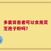 多囊肾患者可以食用灵芝孢子粉吗？