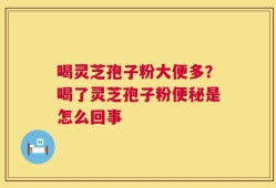 喝灵芝孢子粉大便多？喝了灵芝孢子粉便秘是怎么回事