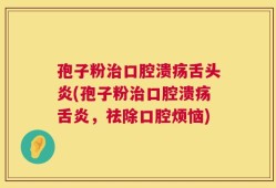 孢子粉治口腔溃疡舌头炎(孢子粉治口腔溃疡舌炎，祛除口腔烦恼)