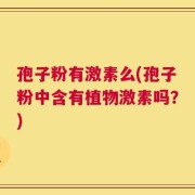 孢子粉有激素么(孢子粉中含有植物激素吗？)