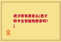 孢子粉有激素么(孢子粉中含有植物激素吗？)