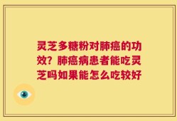 灵芝多糖粉对肺癌的功效？肺癌病患者能吃灵芝吗如果能怎么吃较好
