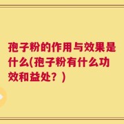 孢子粉的作用与效果是什么(孢子粉有什么功效和益处？)