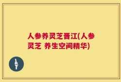 人参养灵芝晋江(人参灵芝 养生空间精华)