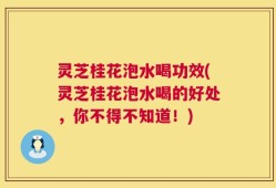 灵芝桂花泡水喝功效(灵芝桂花泡水喝的好处，你不得不知道！)