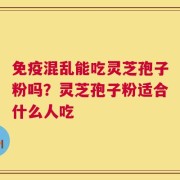 免疫混乱能吃灵芝孢子粉吗？灵芝孢子粉适合什么人吃