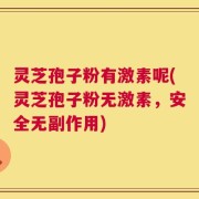 灵芝孢子粉有激素呢(灵芝孢子粉无激素，安全无副作用)