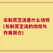 石斛灵芝汤是什么功效(石斛灵芝汤的功效与作用简介)