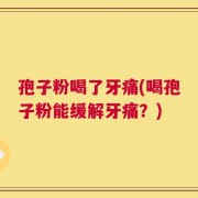孢子粉喝了牙痛(喝孢子粉能缓解牙痛？)