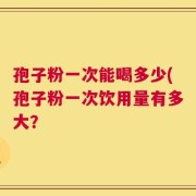 孢子粉一次能喝多少(孢子粉一次饮用量有多大？