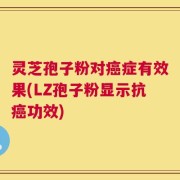 灵芝孢子粉对癌症有效果(LZ孢子粉显示抗癌功效)