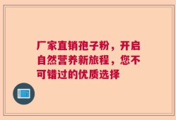 厂家直销孢子粉，开启自然营养新旅程，您不可错过的优质选择