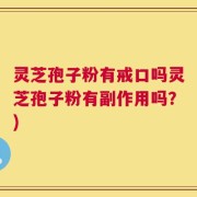 灵芝孢子粉有戒口吗灵芝孢子粉有副作用吗？)