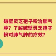 破壁灵芝孢子粉治肺气肿？了解破壁灵芝孢子粉对肺气肿的疗效？