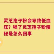 灵芝孢子粉会导致低血压？喝了灵芝孢子粉便秘是怎么回事