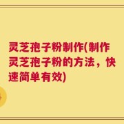 灵芝孢子粉制作(制作灵芝孢子粉的方法，快速简单有效)