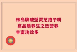 林岛牌破壁灵芝孢子粉 高品质养生之选营养丰富功效多