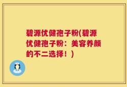 碧源优健孢子粉(碧源优健孢子粉：美容养颜的不二选择！)