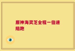 原神海灵芝全程一倍速陪跑