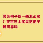 灵芝孢子粉一般怎么买？在京东上买灵芝孢子粉可靠吗