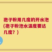 孢子粉用几度的开水泡(孢子粉泡水温度要达几度？)