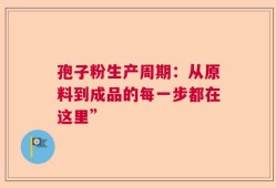 孢子粉生产周期：从原料到成品的每一步都在这里”