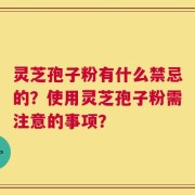 灵芝孢子粉有什么禁忌的？使用灵芝孢子粉需注意的事项？