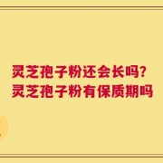 灵芝孢子粉还会长吗？灵芝孢子粉有保质期吗