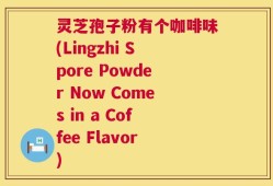 灵芝孢子粉有个咖啡味(Lingzhi Spore Powder Now Comes in a Coffee Flavor)