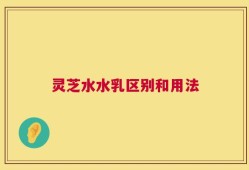 灵芝水水乳区别和用法