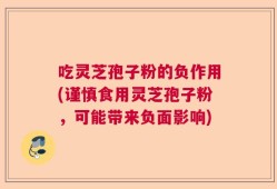 吃灵芝孢子粉的负作用(谨慎食用灵芝孢子粉，可能带来负面影响)