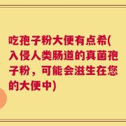吃孢子粉大便有点希(入侵人类肠道的真菌孢子粉，可能会滋生在您的大便中)
