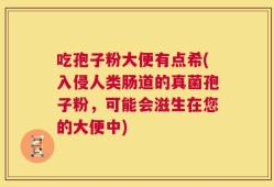 吃孢子粉大便有点希(入侵人类肠道的真菌孢子粉，可能会滋生在您的大便中)