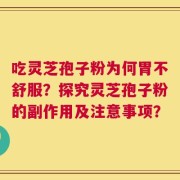 吃灵芝孢子粉为何胃不舒服？探究灵芝孢子粉的副作用及注意事项？