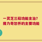 一灵芝三萜功能主治？隆力奇恕怀的主要功能