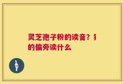 灵芝孢子粉的读音？犭的偏旁读什么