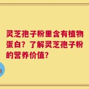 灵芝孢子粉里含有植物蛋白？了解灵芝孢子粉的营养价值？