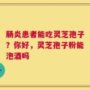 肠炎患者能吃灵芝孢子？你好，灵芝孢子粉能泡酒吗
