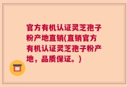 官方有机认证灵芝孢子粉产地直销(直销官方有机认证灵芝孢子粉产地，品质保证。)