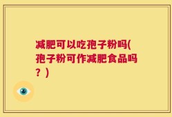 减肥可以吃孢子粉吗(孢子粉可作减肥食品吗？)