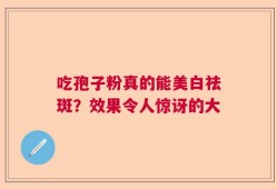 吃孢子粉真的能美白祛斑？效果令人惊讶的大