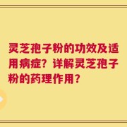 灵芝孢子粉的功效及适用病症？详解灵芝孢子粉的药理作用？