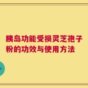 胰岛功能受损灵芝孢子粉的功效与使用方法