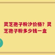 灵芝孢子粉汐价格？灵芝孢子粉多少钱一盒