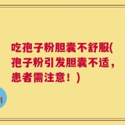吃孢子粉胆囊不舒服(孢子粉引发胆囊不适，患者需注意！)