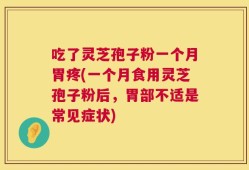 吃了灵芝孢子粉一个月胃疼(一个月食用灵芝孢子粉后，胃部不适是常见症状)