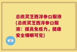 总统灵芝西洋参口服液(总统灵芝西洋参口服液：提高免疫力，健康安全裸眼可见)