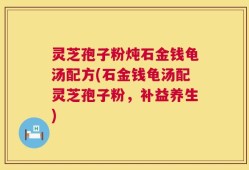 灵芝孢子粉炖石金钱龟汤配方(石金钱龟汤配灵芝孢子粉，补益养生)