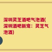 深圳灵芝酒吧气泡酒(深圳酒吧新宠：灵芝气泡酒)