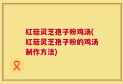 红菇灵芝孢子粉鸡汤(红菇灵芝孢子粉的鸡汤制作方法)